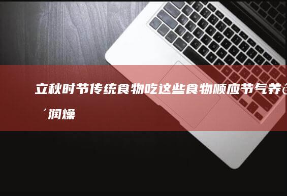 立秋时节传统食物：吃这些食物顺应节气养阴润燥